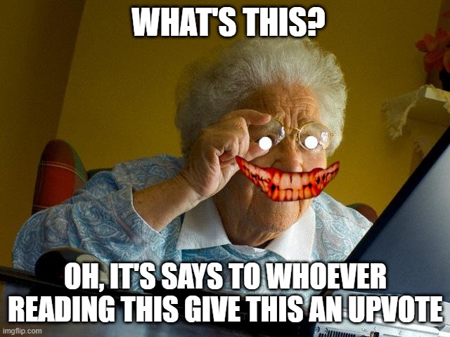 Grandma Finds The Internet | WHAT'S THIS? OH, IT'S SAYS TO WHOEVER READING THIS GIVE THIS AN UPVOTE | image tagged in memes,grandma finds the internet | made w/ Imgflip meme maker