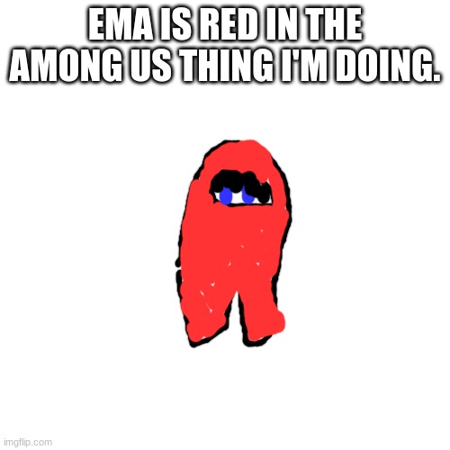 Among Us comics are gonna come! as soon as I choose the characters colors and draw them in the suits. | EMA IS RED IN THE AMONG US THING I'M DOING. | image tagged in memes,blank transparent square,among us,oh wow are you actually reading these tags | made w/ Imgflip meme maker