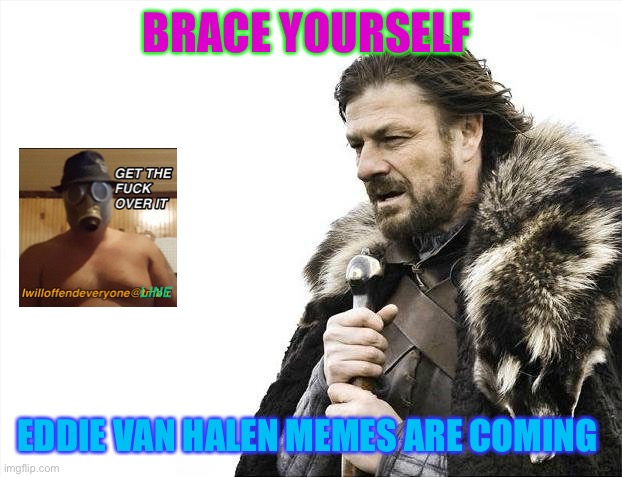 Brace Yourselves X is Coming | BRACE YOURSELF; EDDIE VAN HALEN MEMES ARE COMING | image tagged in memes,brace yourselves x is coming,eddie van halen,i will offend everyone | made w/ Imgflip meme maker