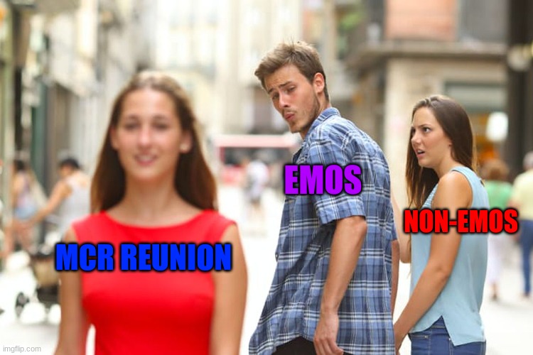 I know I'm late | EMOS; NON-EMOS; MCR REUNION | image tagged in memes,distracted boyfriend | made w/ Imgflip meme maker