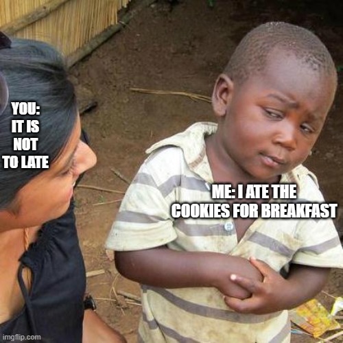 Third World Skeptical Kid Meme | YOU: IT IS NOT TO LATE ME: I ATE THE COOKIES FOR BREAKFAST | image tagged in memes,third world skeptical kid | made w/ Imgflip meme maker