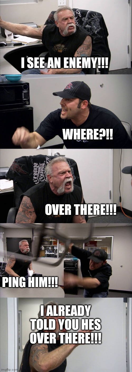 WHEN YOUR FRIEND SEES AN ENEMY IN WARZONE | I SEE AN ENEMY!!! WHERE?!! OVER THERE!!! PING HIM!!! I ALREADY TOLD YOU HES OVER THERE!!! | image tagged in memes,american chopper argument,call of duty | made w/ Imgflip meme maker