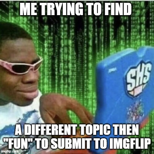 Ryan Beckford | ME TRYING TO FIND; A DIFFERENT TOPIC THEN "FUN" TO SUBMIT TO IMGFLIP | image tagged in ryan beckford | made w/ Imgflip meme maker