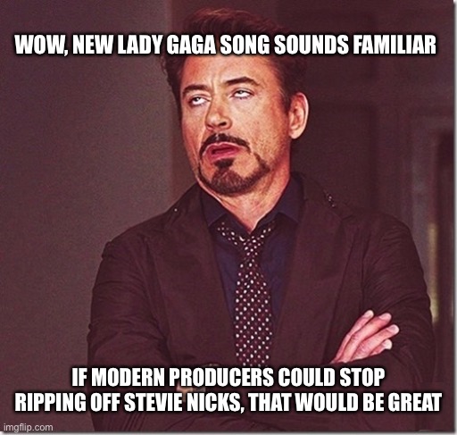 The difference between witches and b**ches, just like that derp Sam Elliot | WOW, NEW LADY GAGA SONG SOUNDS FAMILIAR; IF MODERN PRODUCERS COULD STOP RIPPING OFF STEVIE NICKS, THAT WOULD BE GREAT | image tagged in robert downy jr meme eye roll | made w/ Imgflip meme maker