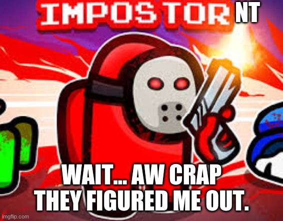 RED SUS | NT WAIT... AW CRAP THEY FIGURED ME OUT. | image tagged in red sus | made w/ Imgflip meme maker