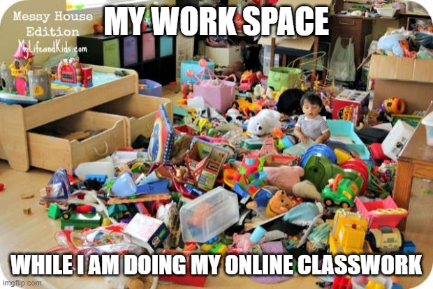 kid in messy room | MY WORK SPACE; WHILE I AM DOING MY ONLINE CLASSWORK | image tagged in kid in messy room | made w/ Imgflip meme maker