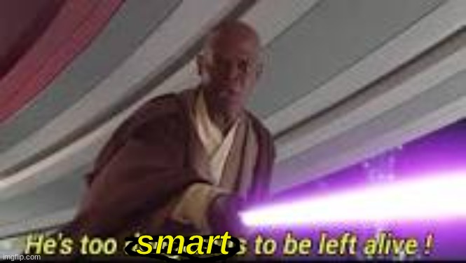 he is too dangerous to be left alive | smart | image tagged in he is too dangerous to be left alive | made w/ Imgflip meme maker