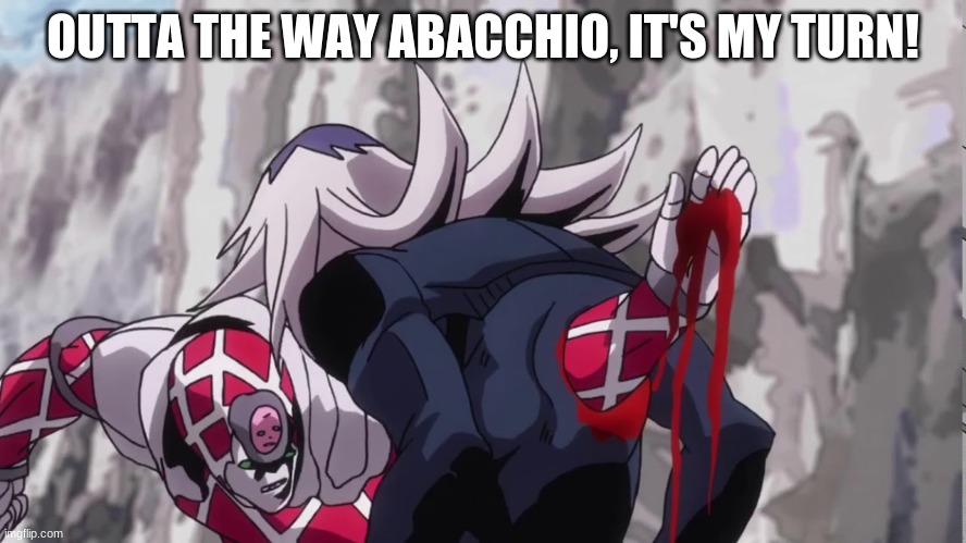 Diavolo killing Abacchio | OUTTA THE WAY ABACCHIO, IT'S MY TURN! | image tagged in diavolo killing abacchio | made w/ Imgflip meme maker
