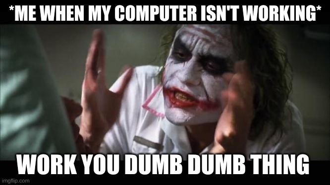 And everybody loses their minds Meme | *ME WHEN MY COMPUTER ISN'T WORKING*; WORK YOU DUMB DUMB THING | image tagged in memes,and everybody loses their minds | made w/ Imgflip meme maker