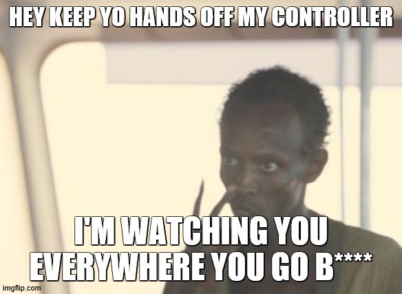 DON'T TOUCH MY CONTROLLER | HEY KEEP YO HANDS OFF MY CONTROLLER; I'M WATCHING YOU EVERYWHERE YOU GO B**** | image tagged in memes,i'm the captain now | made w/ Imgflip meme maker