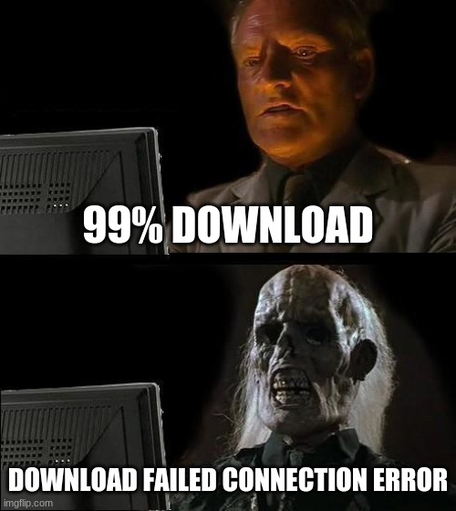 I'll Just Wait Here | 99% DOWNLOAD; DOWNLOAD FAILED CONNECTION ERROR | image tagged in memes,i'll just wait here | made w/ Imgflip meme maker