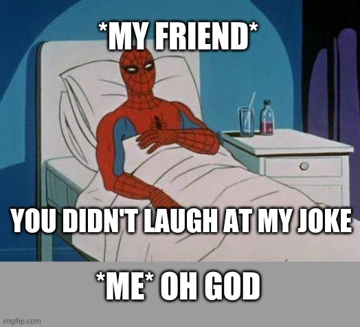 Spiderman Hospital Meme | *MY FRIEND*; YOU DIDN'T LAUGH AT MY JOKE; *ME* OH GOD | image tagged in memes,spiderman hospital,spiderman | made w/ Imgflip meme maker