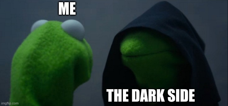 The Dark side | ME; THE DARK SIDE | image tagged in memes,evil kermit | made w/ Imgflip meme maker