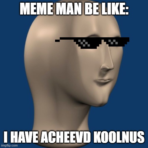 acheevmunt git | MEME MAN BE LIKE:; I HAVE ACHEEVD KOOLNUS | image tagged in meme man | made w/ Imgflip meme maker