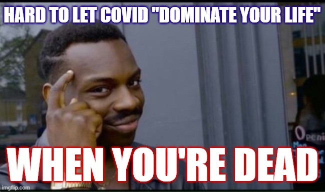 This is certainly one way to not let Covid dominate your life | HARD TO LET COVID "DOMINATE YOUR LIFE" WHEN YOU'RE DEAD | image tagged in thinking black man,covid-19,covid19,conservative logic,coronavirus,trump is a moron | made w/ Imgflip meme maker