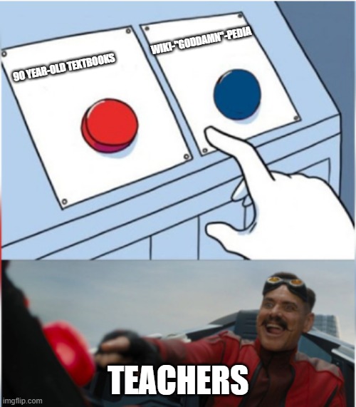 Robotnik Pressing Red Button | 90 YEAR-OLD TEXTBOOKS                    WIKI-"GODDAMN"-PEDIA; TEACHERS | image tagged in robotnik pressing red button | made w/ Imgflip meme maker