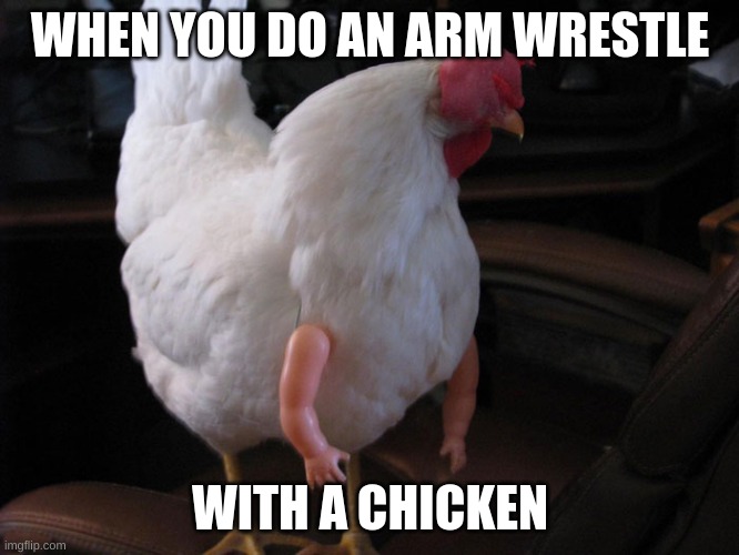 Armed Chicken | WHEN YOU DO AN ARM WRESTLE; WITH A CHICKEN | image tagged in armed chicken | made w/ Imgflip meme maker