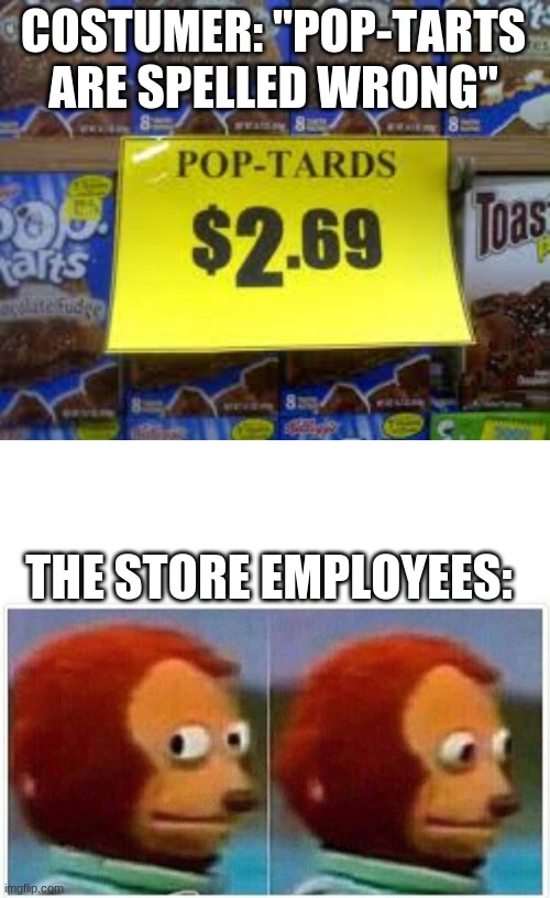 If someone mispelled it, they ignore it | COSTUMER: "POP-TARTS ARE SPELLED WRONG"; THE STORE EMPLOYEES: | image tagged in memes,monkey puppet | made w/ Imgflip meme maker