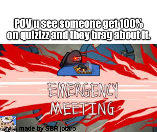 le first quizizz/among us meme on here (I think) | POV u see someone get 100% on quizizz and they brag about it. made by SBR jotaro | image tagged in emergency meeting | made w/ Imgflip meme maker