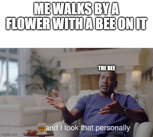 ...and I took that personally | ME WALKS BY A FLOWER WITH A BEE ON IT; THE BEE | image tagged in and i took that personally | made w/ Imgflip meme maker