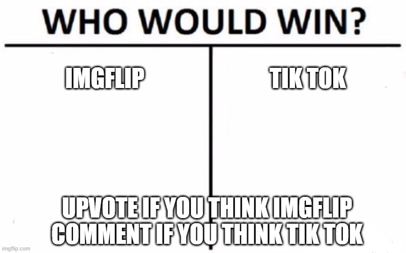 imgflip wins |  IMGFLIP; TIK TOK; UPVOTE IF YOU THINK IMGFLIP COMMENT IF YOU THINK TIK TOK | image tagged in memes,who would win | made w/ Imgflip meme maker