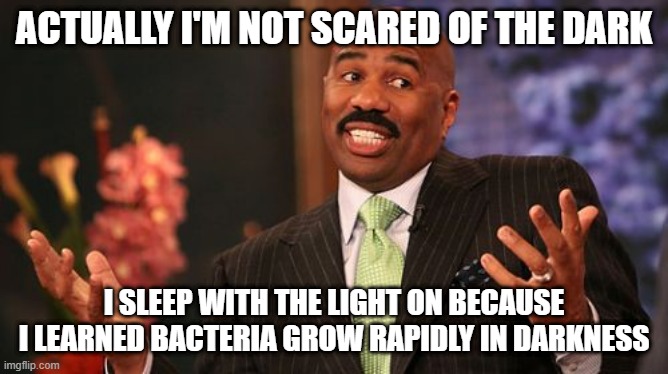 Steve Harvey Meme | ACTUALLY I'M NOT SCARED OF THE DARK I SLEEP WITH THE LIGHT ON BECAUSE I LEARNED BACTERIA GROW RAPIDLY IN DARKNESS | image tagged in memes,steve harvey | made w/ Imgflip meme maker