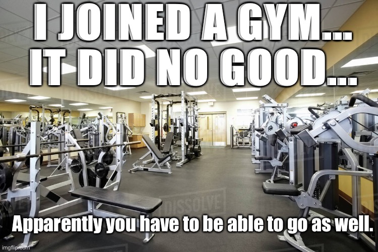 Can’t Go to the Gym | I JOINED A GYM...
IT DID NO GOOD... Apparently you have to be able to go as well. | image tagged in covid-19,closed,gym | made w/ Imgflip meme maker