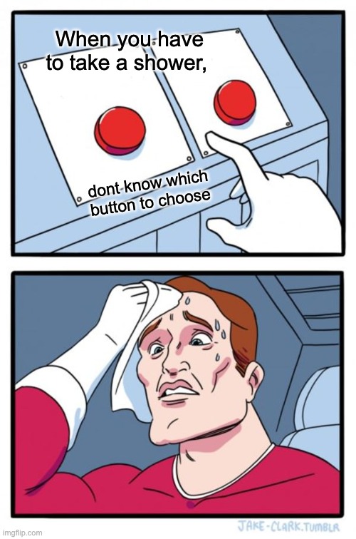 Everyone feels this way | When you have to take a shower, dont know which button to choose | image tagged in memes,two buttons | made w/ Imgflip meme maker