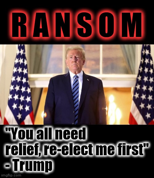 STIMULUS PACKAGE | R A N S O M; "You all need relief, re-elect me first"
- Trump | image tagged in donald trump,coronavirus,election 2020 | made w/ Imgflip meme maker