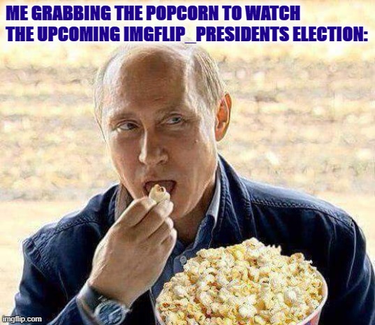 A heavy-hitter has entered the contest against TTP. Will he succeed in Making the Stream Great Again? | ME GRABBING THE POPCORN TO WATCH THE UPCOMING IMGFLIP_PRESIDENTS ELECTION: | image tagged in putin popcorn,presidents,imgflip news,meanwhile on imgflip,elections,meme stream | made w/ Imgflip meme maker