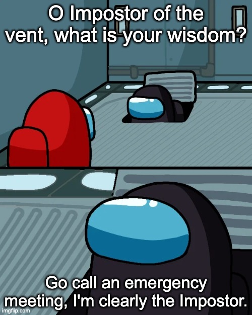 yes cool an among us meme E P I C | O Impostor of the vent, what is your wisdom? Go call an emergency meeting, I'm clearly the Impostor. | image tagged in impostor of the vent,memes,among us,its so blatantly obvious,lol,idk man kinda sus to me | made w/ Imgflip meme maker