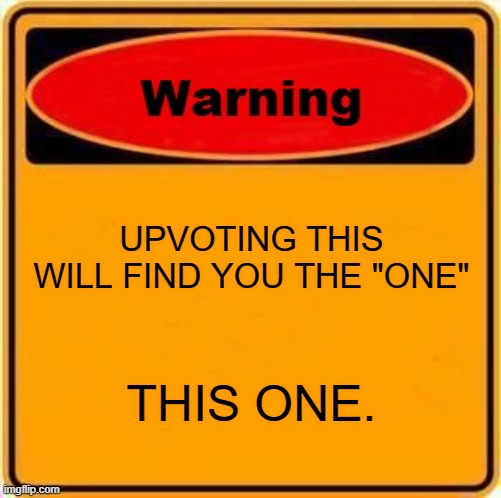 Warning Sign | UPVOTING THIS WILL FIND YOU THE "ONE"; THIS ONE. | image tagged in memes,warning sign | made w/ Imgflip meme maker