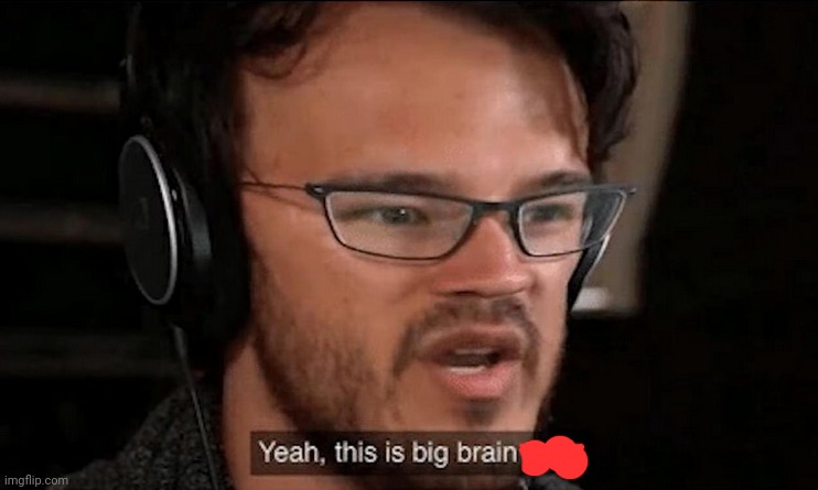 Big Brain Time | image tagged in big brain time | made w/ Imgflip meme maker