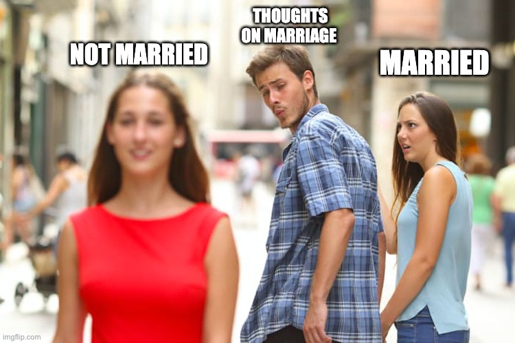 My life in the future | THOUGHTS ON MARRIAGE; MARRIED; NOT MARRIED | image tagged in memes,distracted boyfriend | made w/ Imgflip meme maker