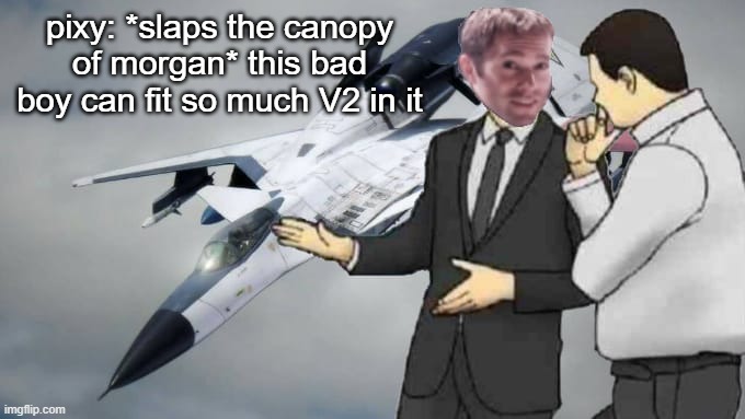 car salesman but it's solo wing pixy | pixy: *slaps the canopy of morgan* this bad boy can fit so much V2 in it | image tagged in car salesman slaps roof of car,ace combat,ac zero,gaming,parody,meme parody | made w/ Imgflip meme maker