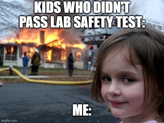 Disaster Girl | KIDS WHO DIDN'T PASS LAB SAFETY TEST:; ME: | image tagged in memes,disaster girl | made w/ Imgflip meme maker