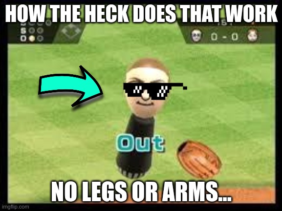 Doe it how the little mii's do | HOW THE HECK DOES THAT WORK; NO LEGS OR ARMS... | image tagged in wii,game,nintendo | made w/ Imgflip meme maker