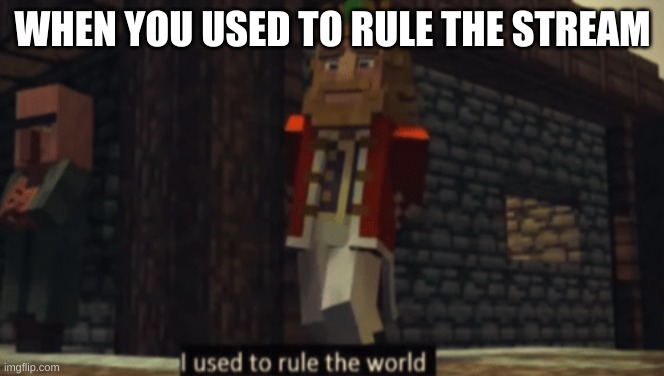 I used to rule the world | WHEN YOU USED TO RULE THE STREAM | image tagged in i used to rule the world | made w/ Imgflip meme maker