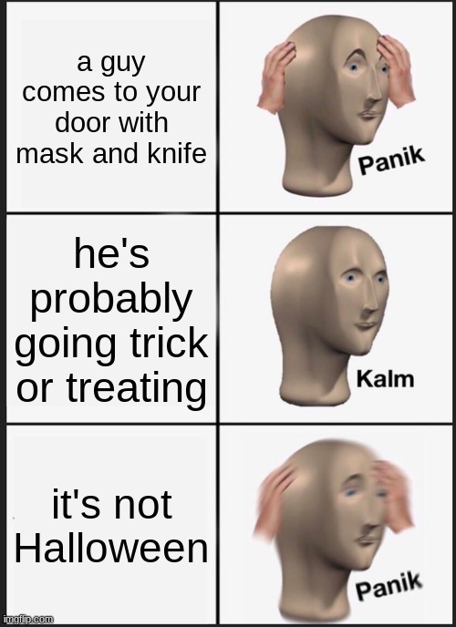 Panik Kalm Panik | a guy comes to your door with mask and knife; he's probably going trick or treating; it's not Halloween | image tagged in memes,panik kalm panik | made w/ Imgflip meme maker