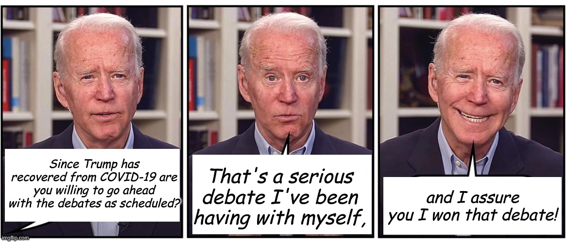 Has anyone seen the bridge? Where's that confounded bridge? | That's a serious debate I've been having with myself, Since Trump has recovered from COVID-19 are you willing to go ahead with the debates as scheduled? and I assure you I won that debate! | image tagged in blank biden | made w/ Imgflip meme maker