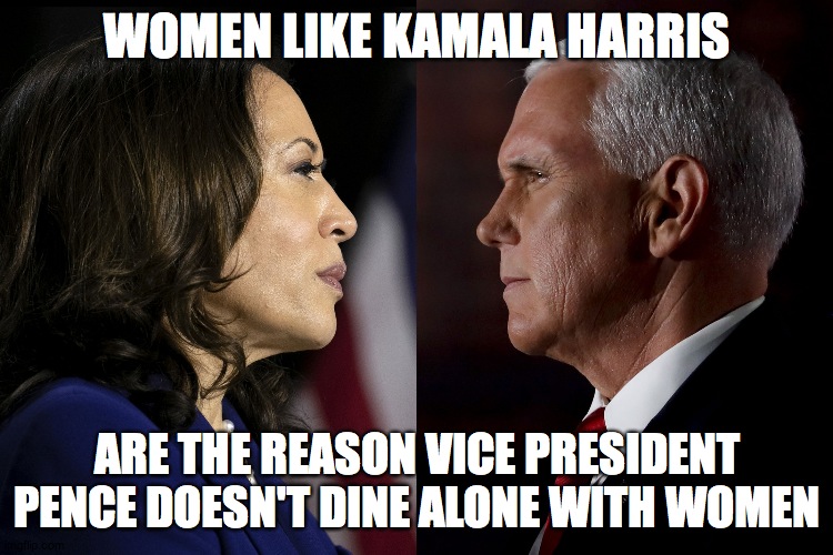 WOMEN LIKE KAMALA HARRIS; ARE THE REASON VICE PRESIDENT PENCE DOESN'T DINE ALONE WITH WOMEN | image tagged in vp debate | made w/ Imgflip meme maker