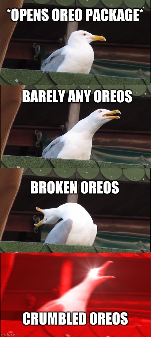 Inhaling Seagull Meme | *OPENS OREO PACKAGE* BARELY ANY OREOS BROKEN OREOS CRUMBLED OREOS | image tagged in memes,inhaling seagull | made w/ Imgflip meme maker