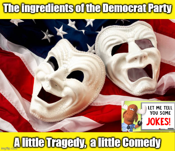How to Make a Democrat....Create a Tragedy, call it Comedy....the joke is on We the People... | The ingredients of the Democrat Party; A little Tragedy,  a little Comedy | image tagged in tragedy and comedy,democrats,biden,elections,trump | made w/ Imgflip meme maker