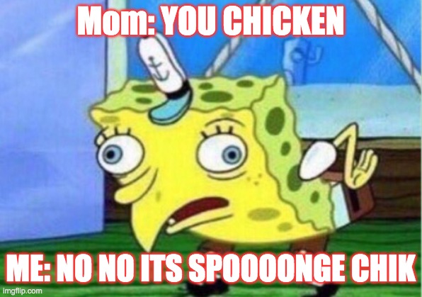 Mocking Spongebob | Mom: YOU CHICKEN; ME: NO NO ITS SPOOOONGE CHIK | image tagged in memes,mocking spongebob | made w/ Imgflip meme maker