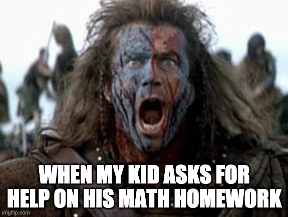Brave heart  | WHEN MY KID ASKS FOR HELP ON HIS MATH HOMEWORK | image tagged in brave heart | made w/ Imgflip meme maker