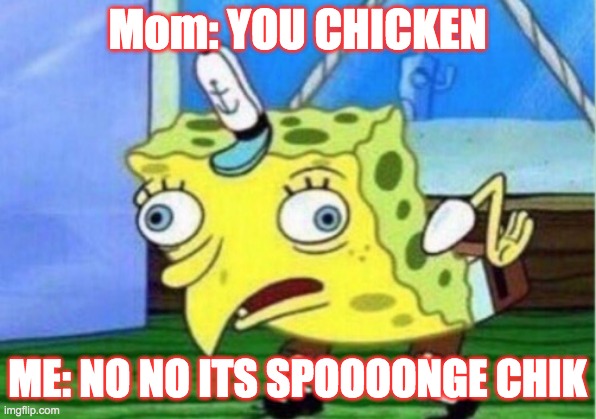 Mocking Spongebob | Mom: YOU CHICKEN; ME: NO NO ITS SPOOOONGE CHIK | image tagged in memes,mocking spongebob | made w/ Imgflip meme maker