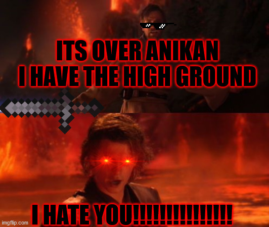 I have the high ground | ITS OVER ANIKAN I HAVE THE HIGH GROUND; I HATE YOU!!!!!!!!!!!!!!! | image tagged in it's over anakin i have the high ground | made w/ Imgflip meme maker