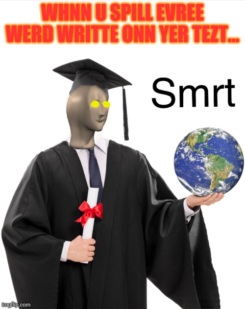 Meme man smart | WHNN U SPILL EVREE WERD WRITTE ONN YER TEZT... | image tagged in meme man smart | made w/ Imgflip meme maker