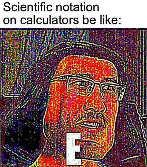 E | Scientific notation on calculators be like: | image tagged in markiplier e,school,math,calculator | made w/ Imgflip meme maker