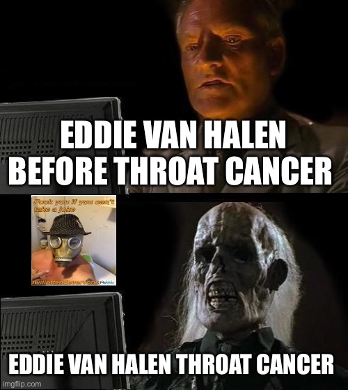 I'll Just Wait Here | EDDIE VAN HALEN BEFORE THROAT CANCER; EDDIE VAN HALEN THROAT CANCER | image tagged in memes,i'll just wait here,eddie van halen,i will offend everyone | made w/ Imgflip meme maker